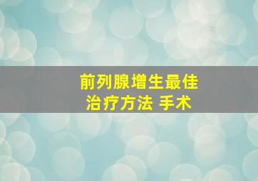 前列腺增生最佳治疗方法 手术